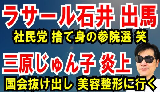 【ラサール石井 出馬】社民党、捨て身の参院選【三原じゅん子】国会抜け出し美容整形に行く上級国民